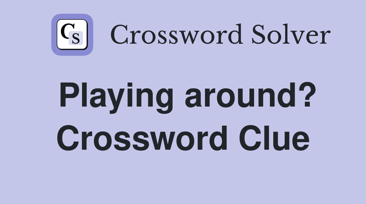 Playing around? Crossword Clue