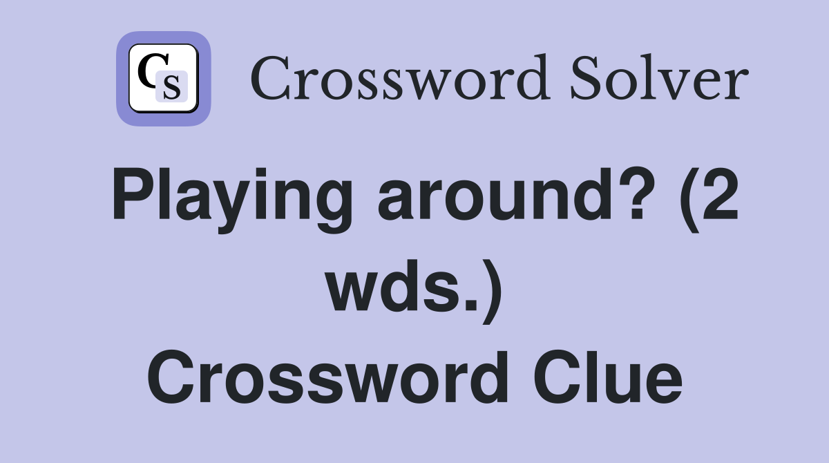 Playing around? (2 wds.) Crossword Clue