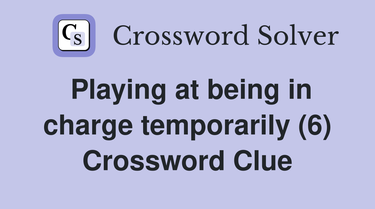 Playing at being in charge temporarily (6) Crossword Clue