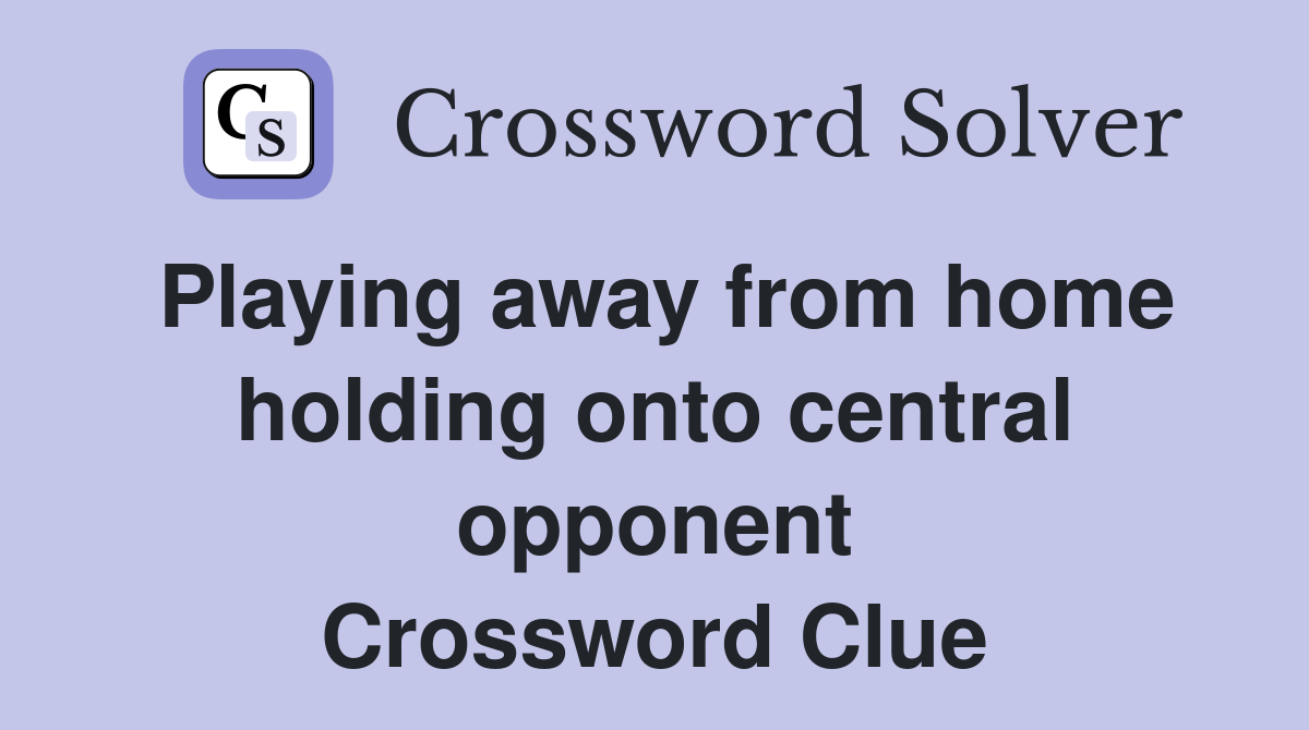 Playing away from home holding onto central opponent Crossword Clue