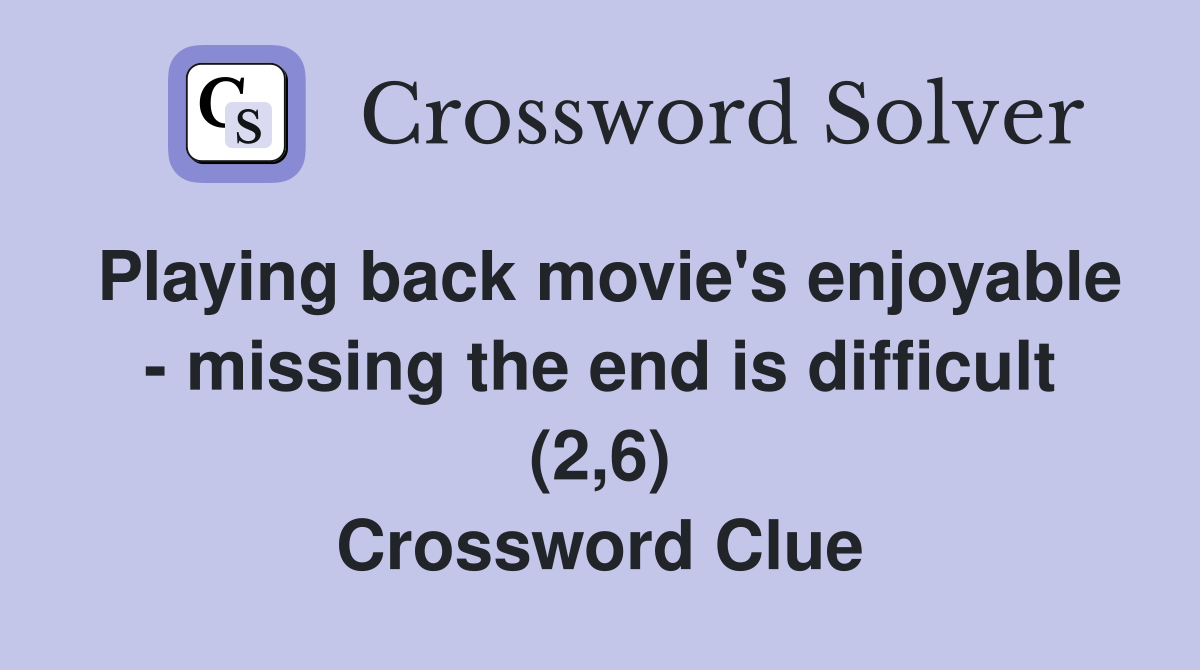 Playing back movie's enjoyable - missing the end is difficult (2,6) Crossword Clue