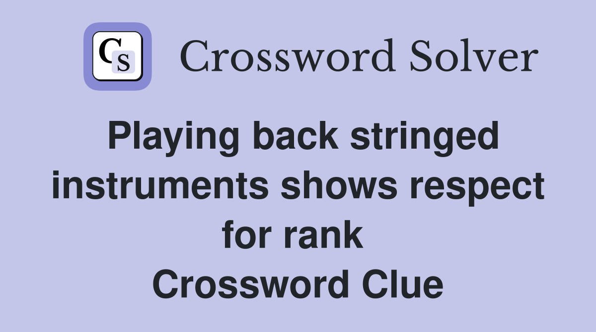 Playing back stringed instruments shows respect for rank  Crossword Clue
