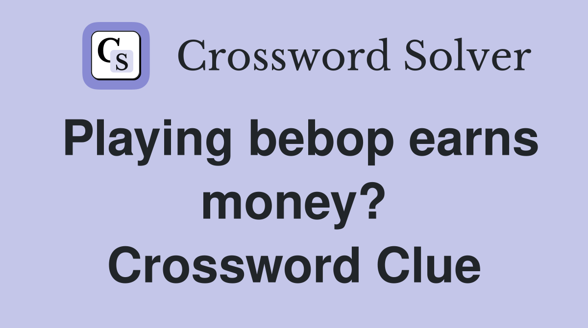 Playing bebop earns money? Crossword Clue