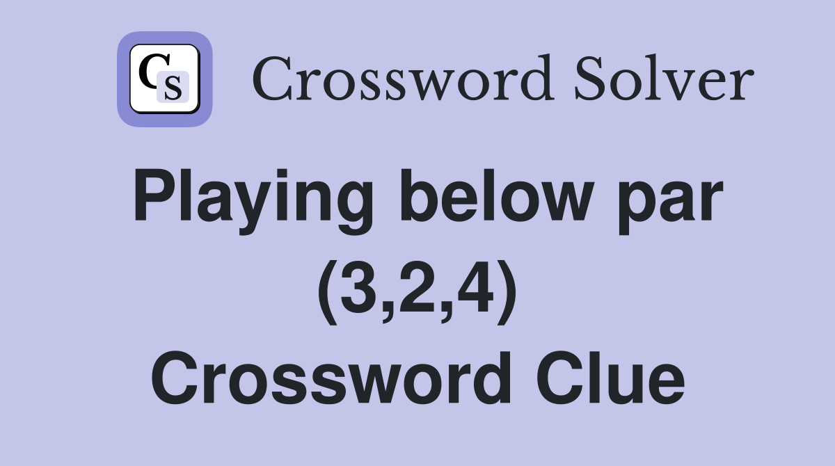 Playing below par (3,2,4) Crossword Clue
