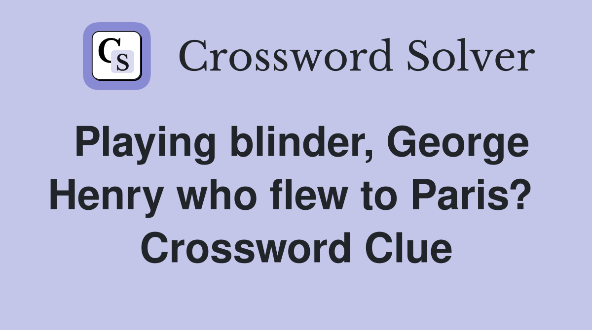 Playing blinder, George Henry who flew to Paris?  Crossword Clue