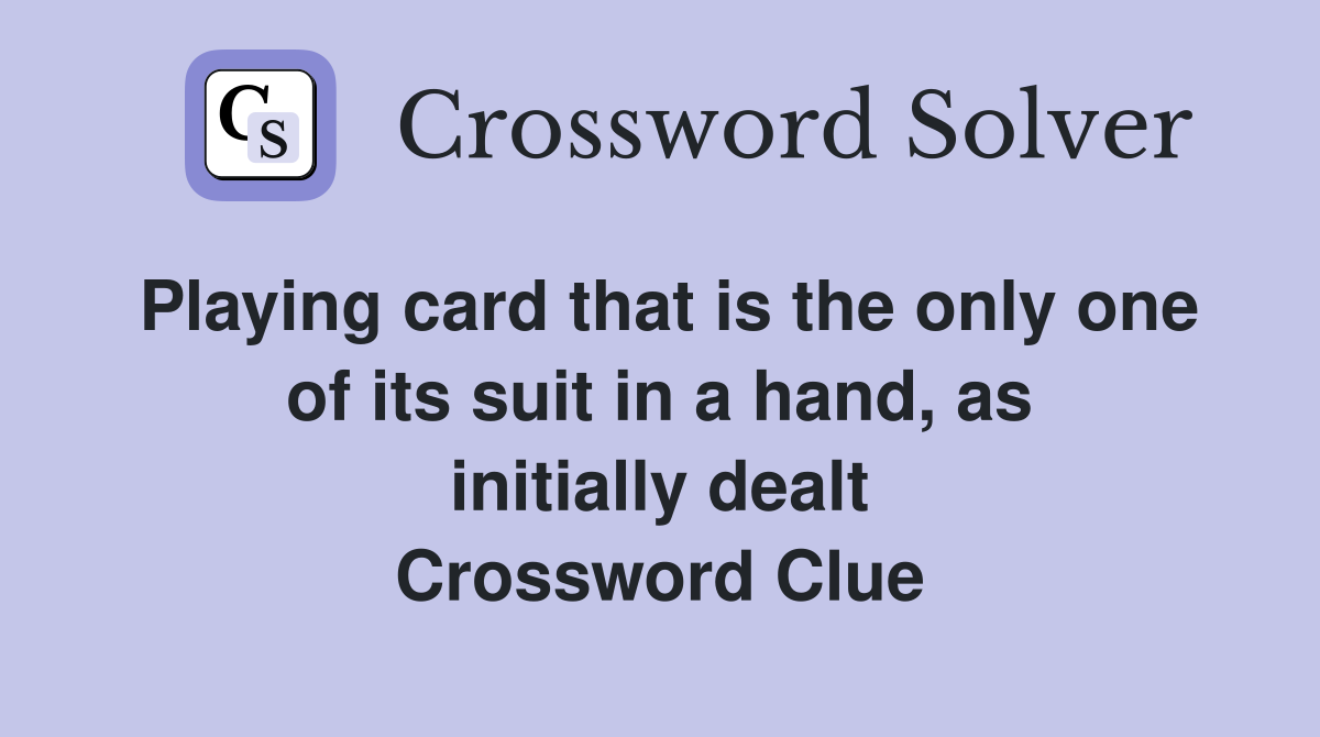 Playing card that is the only one of its suit in a hand, as initially dealt Crossword Clue