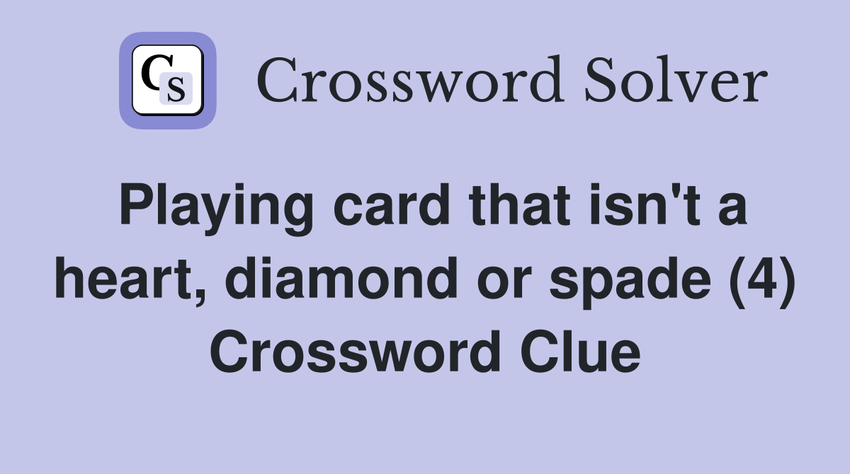 Playing card that isn't a heart, diamond or spade (4) Crossword Clue