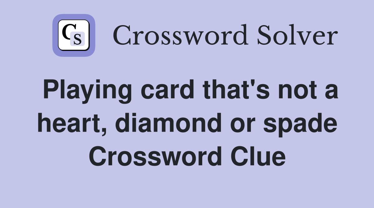Playing card that's not a heart, diamond or spade Crossword Clue