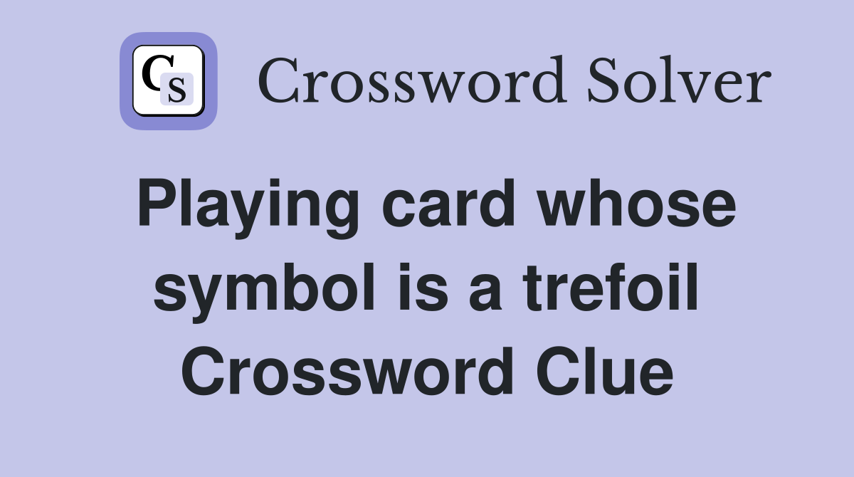 Playing card whose symbol is a trefoil Crossword Clue