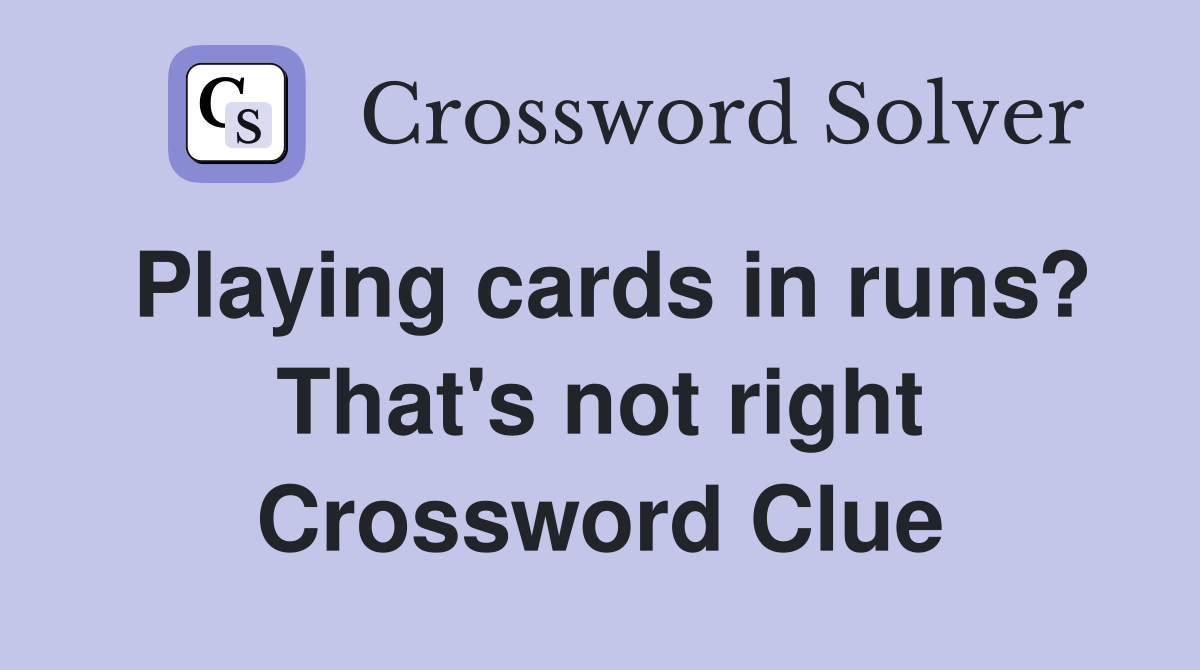 Playing cards in runs? That's not right Crossword Clue