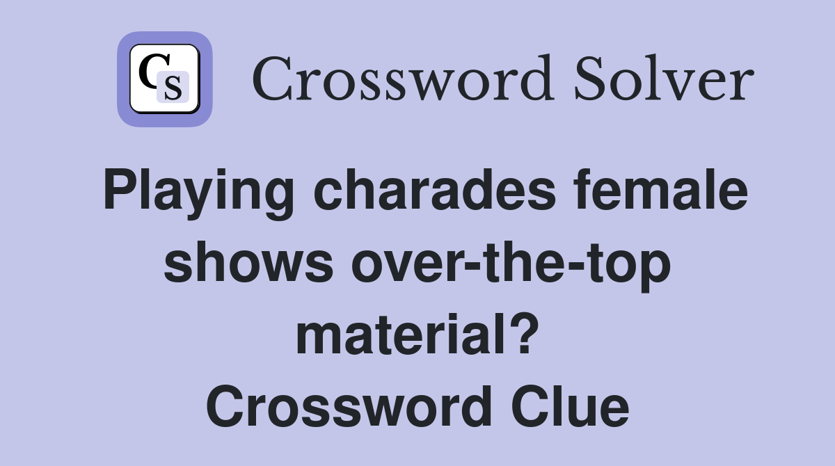Playing charades female shows over-the-top material? Crossword Clue