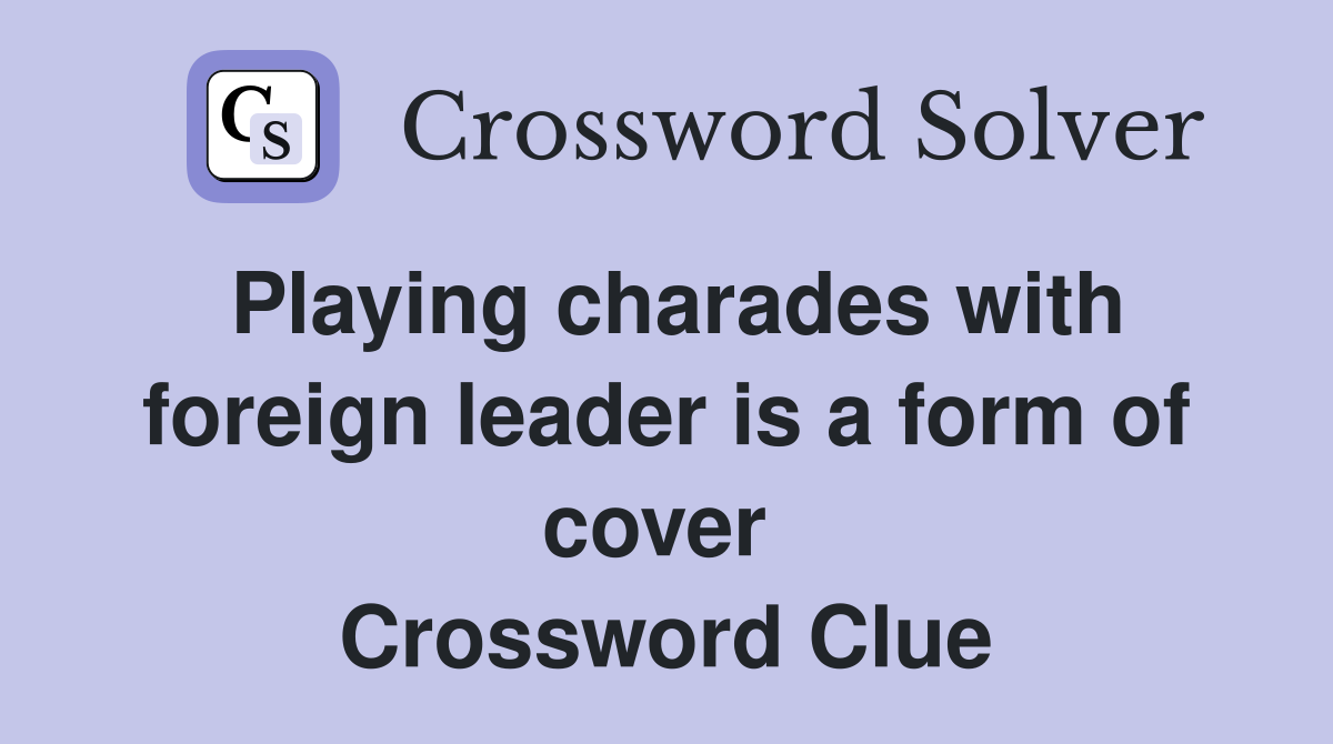 Playing charades with foreign leader is a form of cover  Crossword Clue