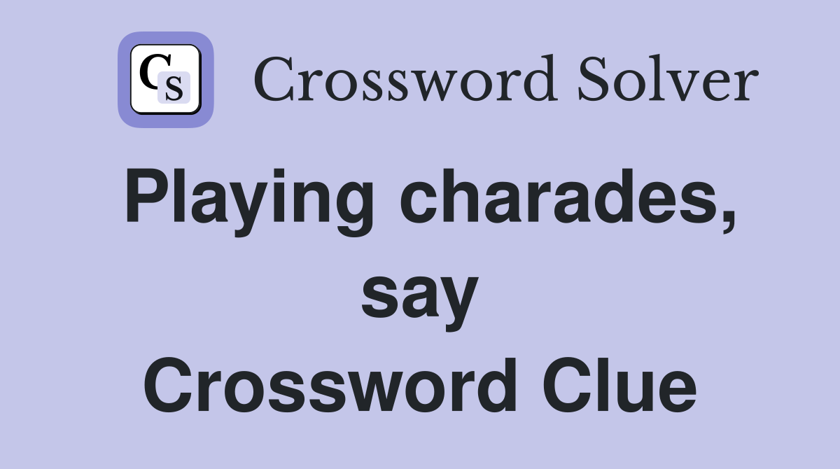 Playing charades, say Crossword Clue