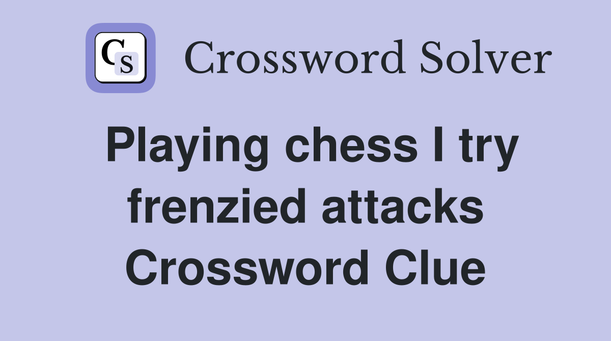 Playing chess I try frenzied attacks Crossword Clue