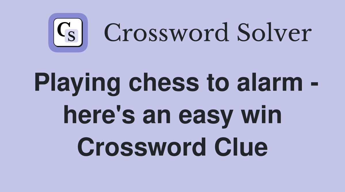 Playing chess to alarm - here's an easy win Crossword Clue