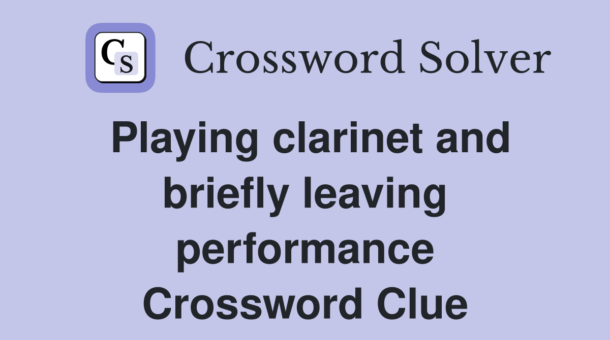 Playing clarinet and briefly leaving performance Crossword Clue