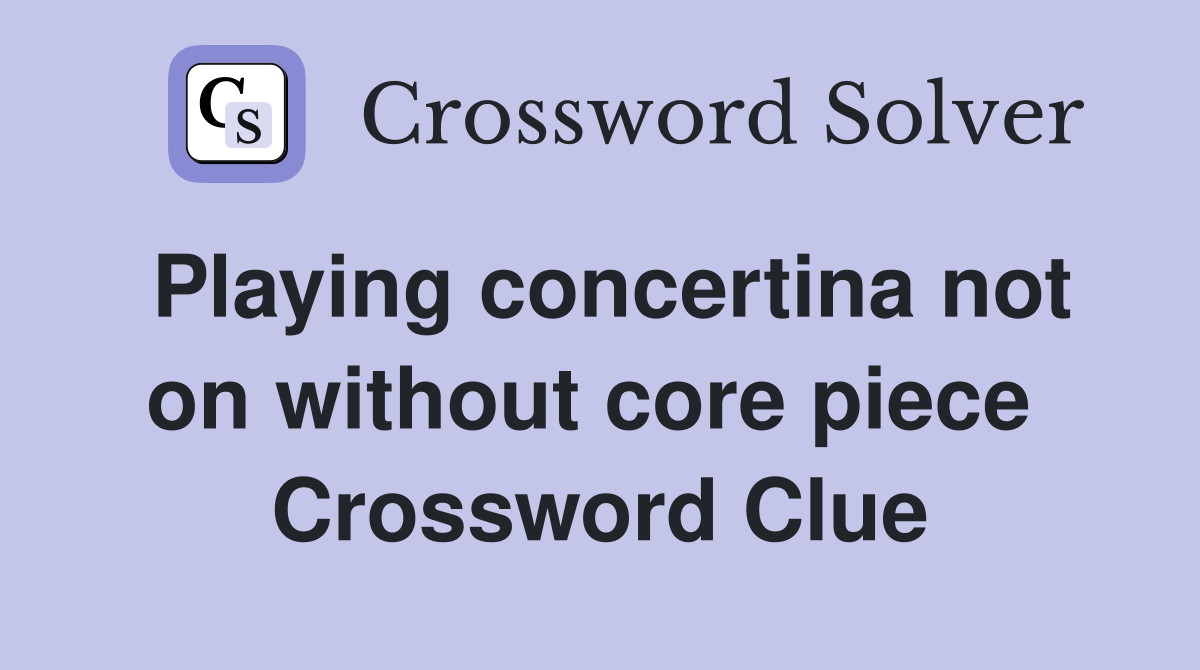 Playing concertina not on without core piece  Crossword Clue