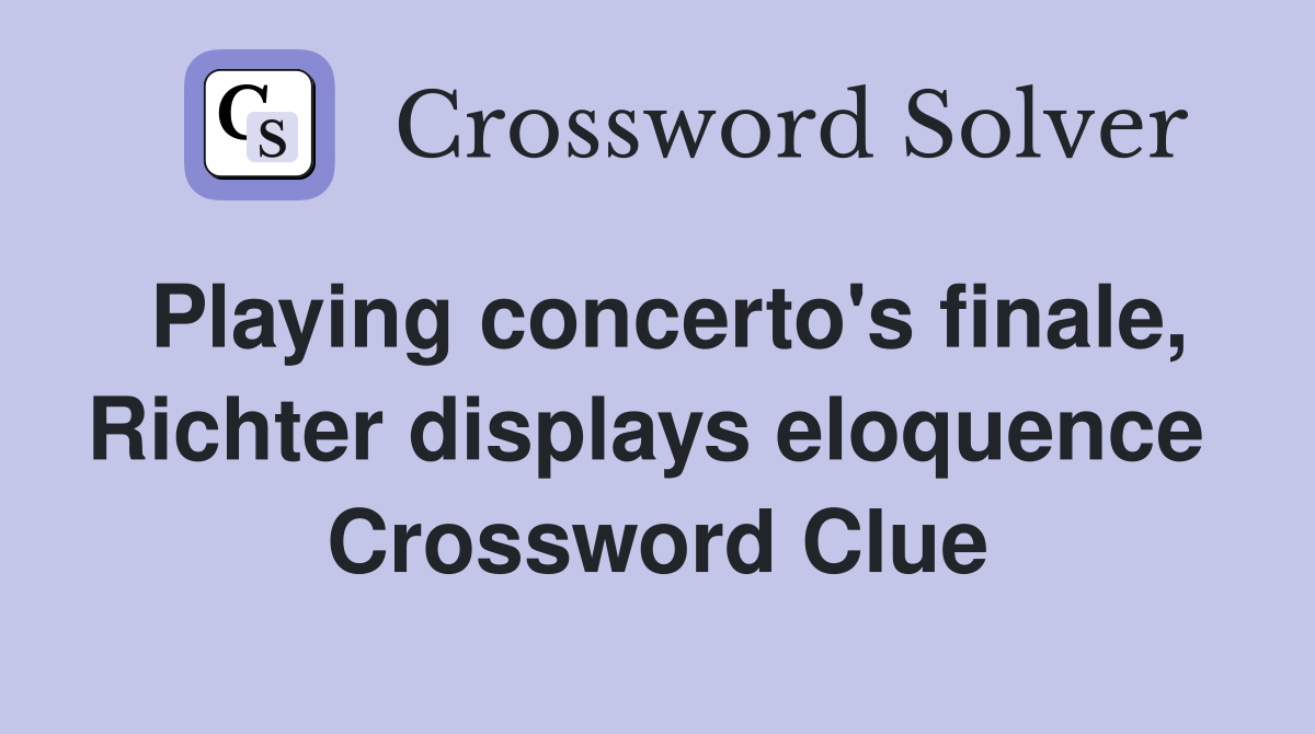 Playing concerto's finale, Richter displays eloquence  Crossword Clue