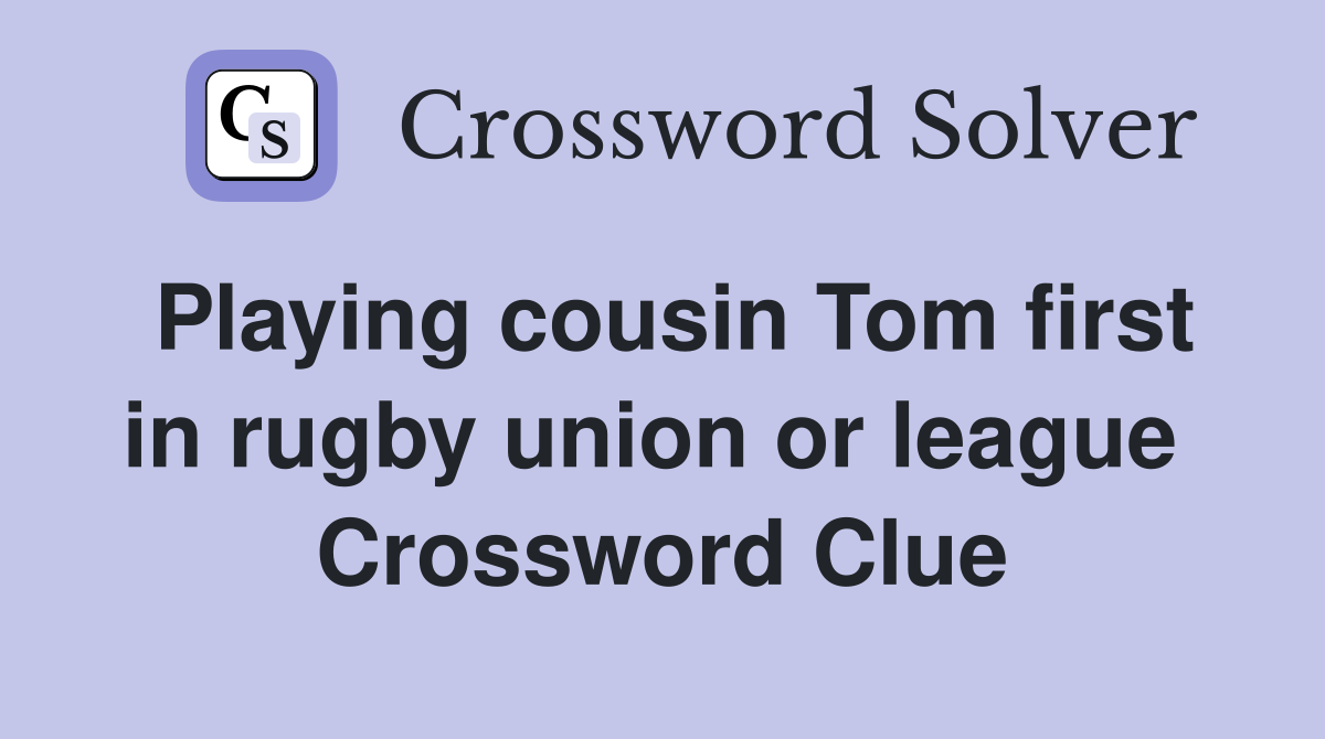 Playing cousin Tom first in rugby union or league  Crossword Clue
