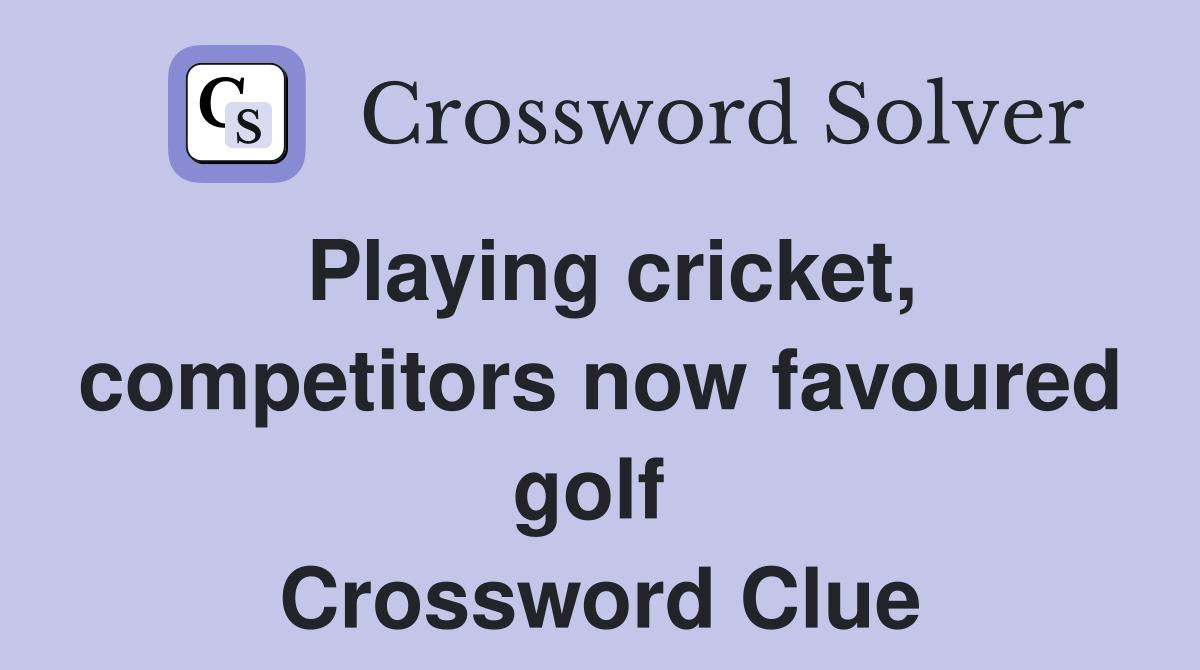 Playing cricket, competitors now favoured golf  Crossword Clue