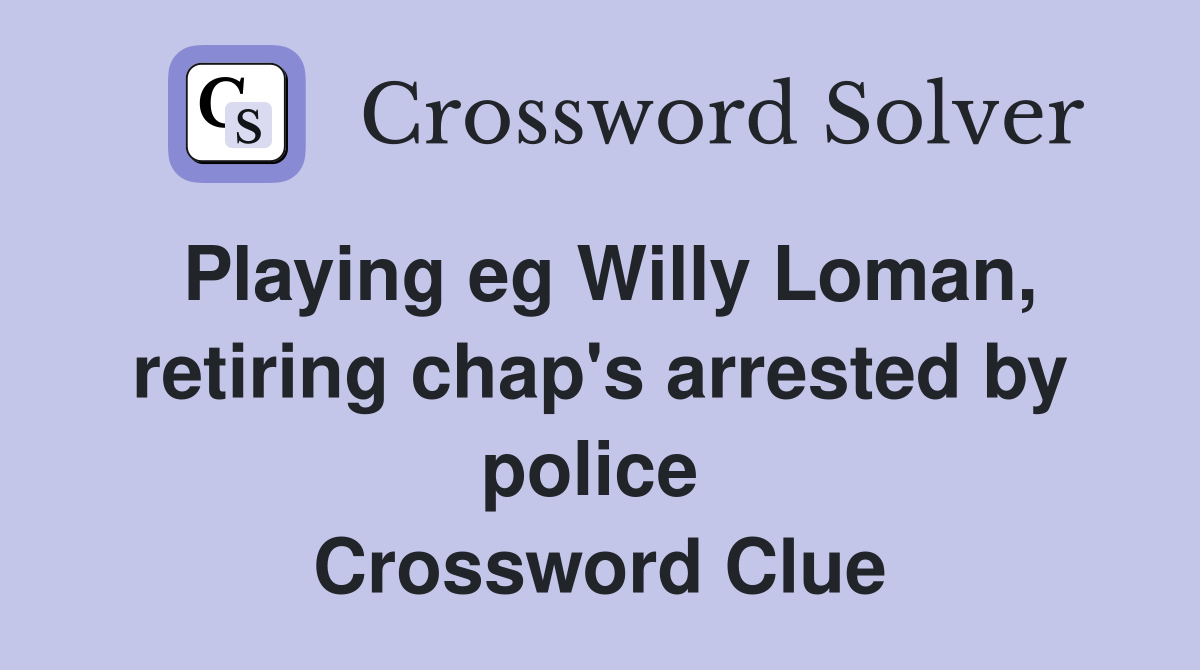 Playing eg Willy Loman, retiring chap's arrested by police  Crossword Clue