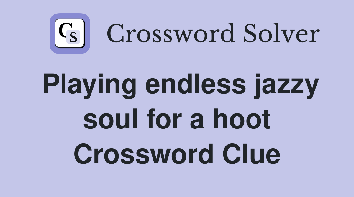 Playing endless jazzy soul for a hoot Crossword Clue