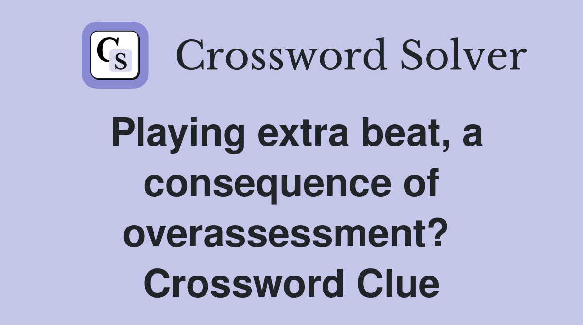 Playing extra beat, a consequence of overassessment?  Crossword Clue