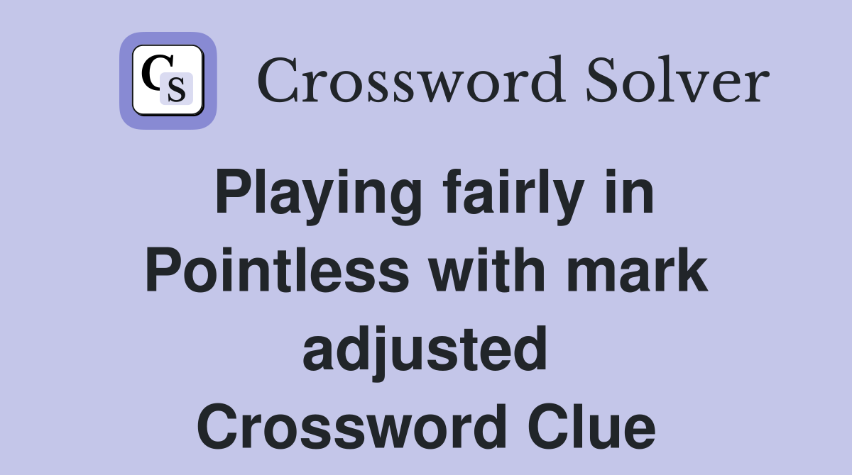 Playing fairly in Pointless with mark adjusted Crossword Clue