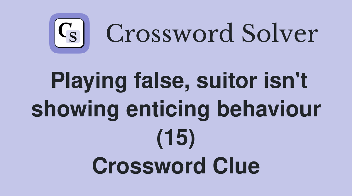 Playing false, suitor isn't showing enticing behaviour (15) Crossword Clue