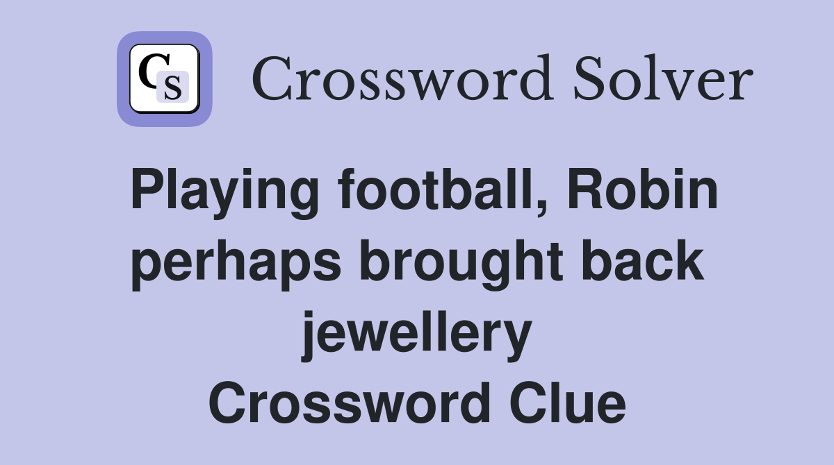 Playing football, Robin perhaps brought back jewellery Crossword Clue