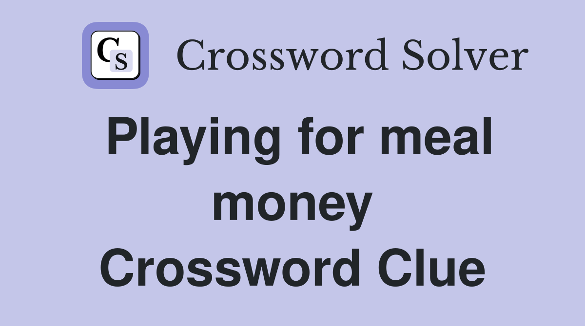Playing for meal money Crossword Clue