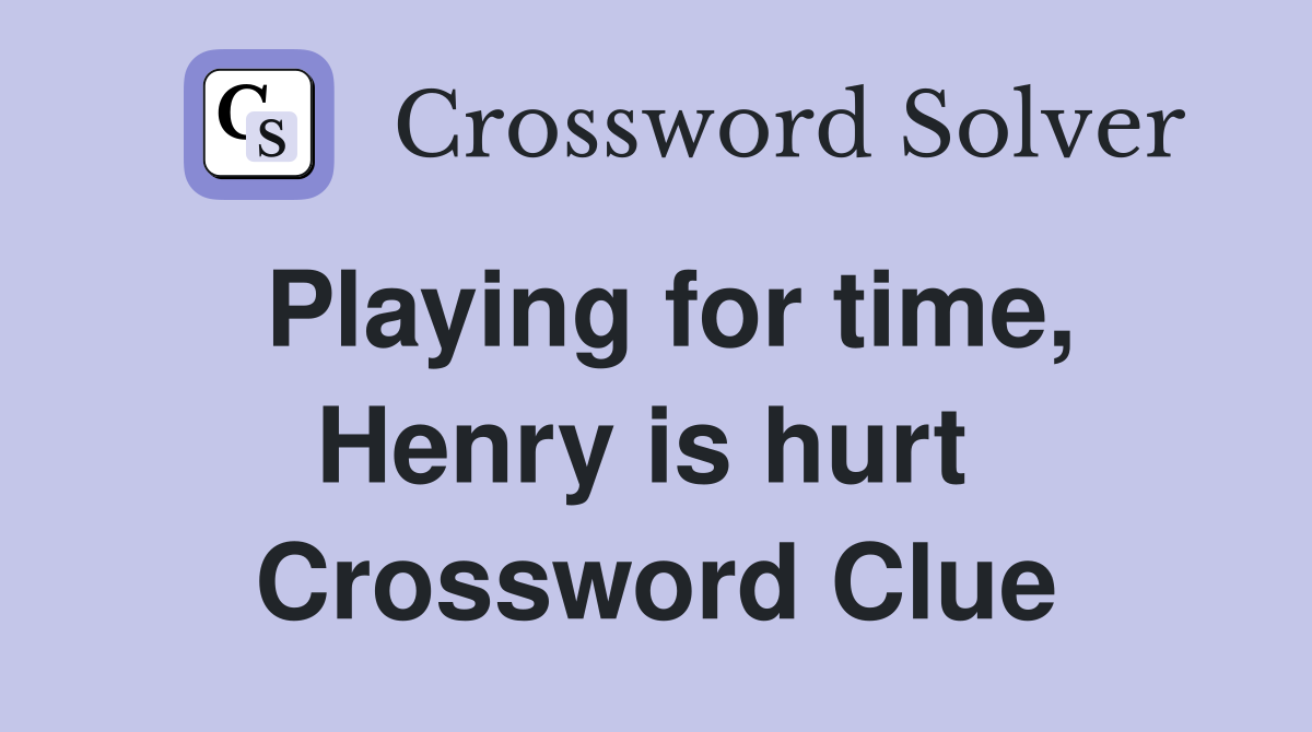 Playing for time, Henry is hurt  Crossword Clue