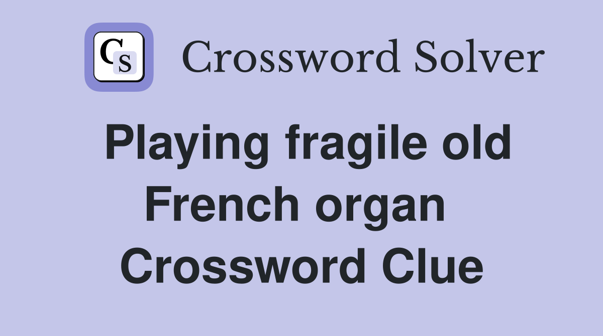 Playing fragile old French organ  Crossword Clue