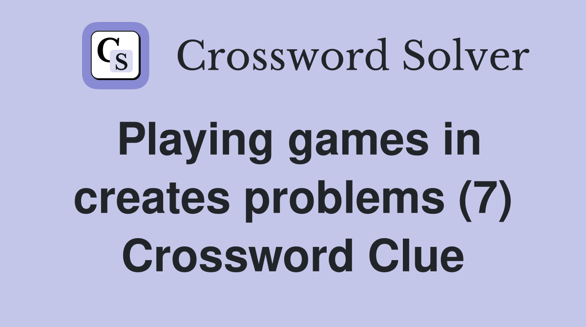 Playing games in creates problems (7) Crossword Clue