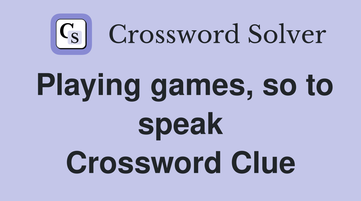 Playing games, so to speak Crossword Clue