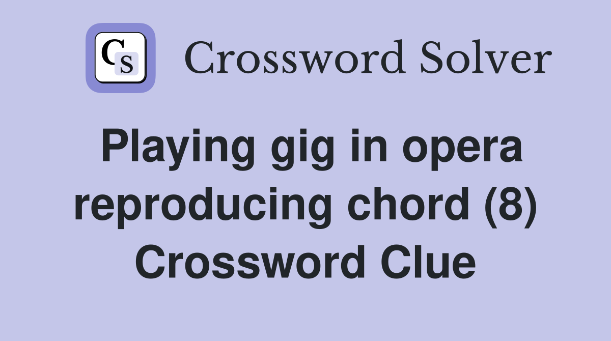 Playing gig in opera reproducing chord (8) Crossword Clue