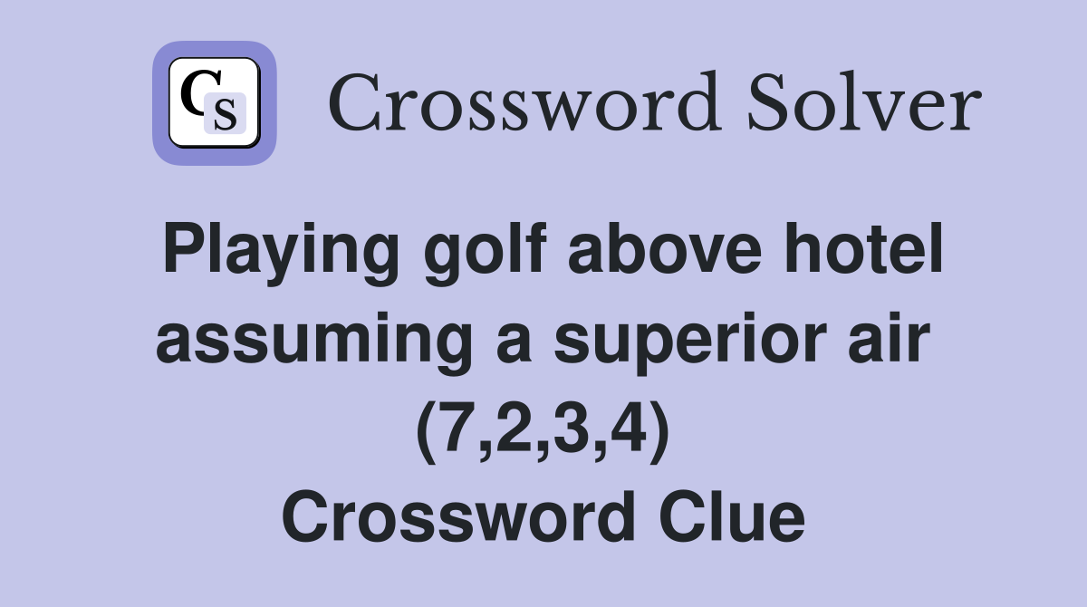Playing golf above hotel assuming a superior air (7,2,3,4) Crossword Clue