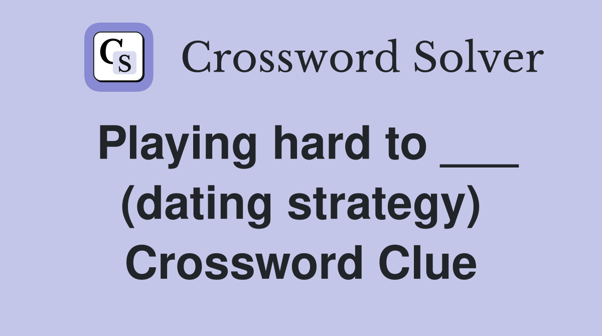 Playing hard to ___ (dating strategy) Crossword Clue