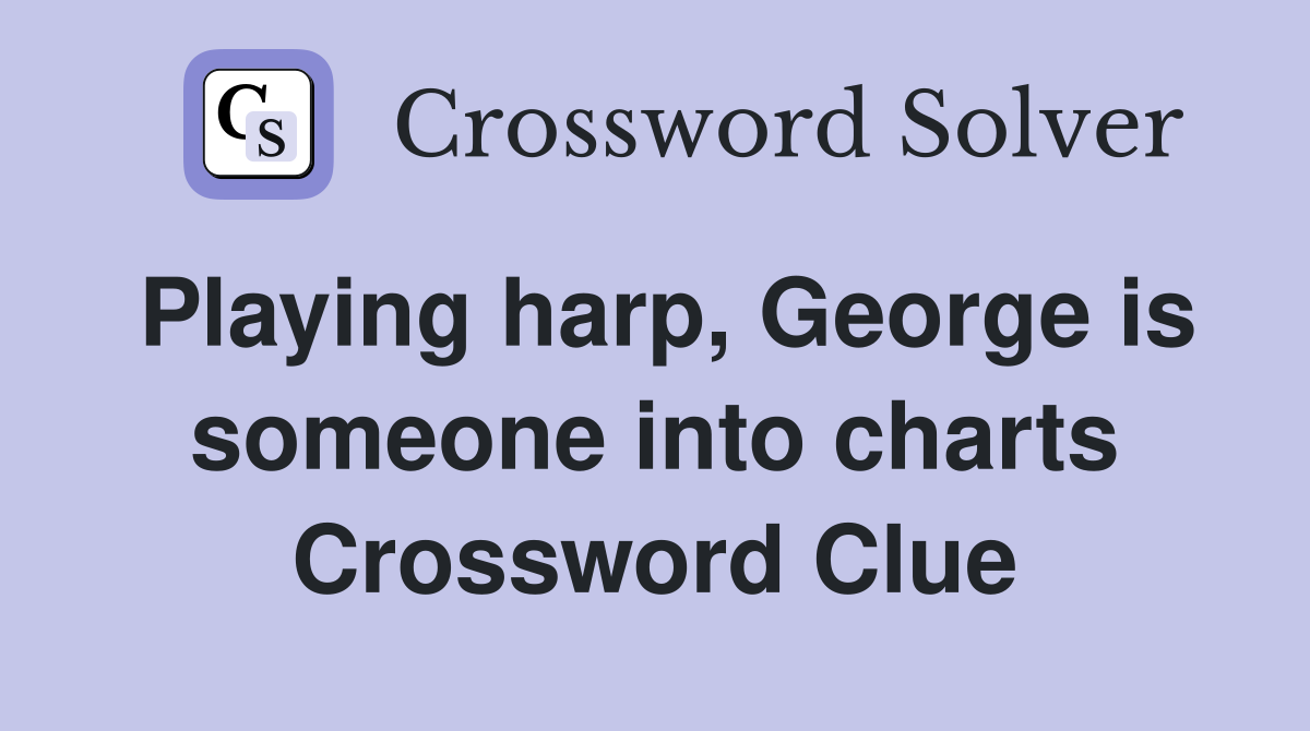 Playing harp, George is someone into charts Crossword Clue