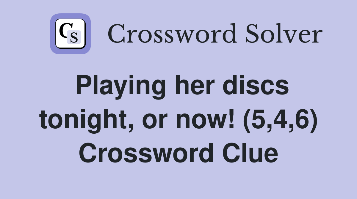 Playing her discs tonight, or now! (5,4,6) Crossword Clue