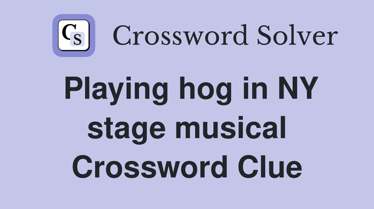 Playing hog in NY stage musical Crossword Clue