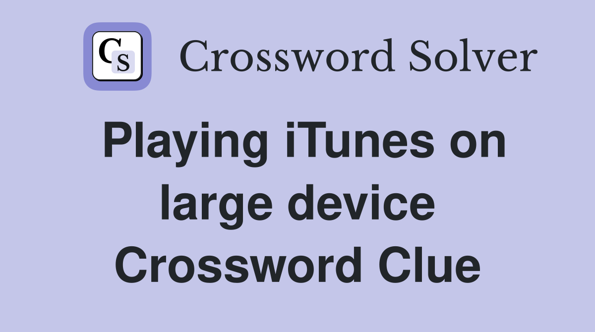 Playing iTunes on large device Crossword Clue