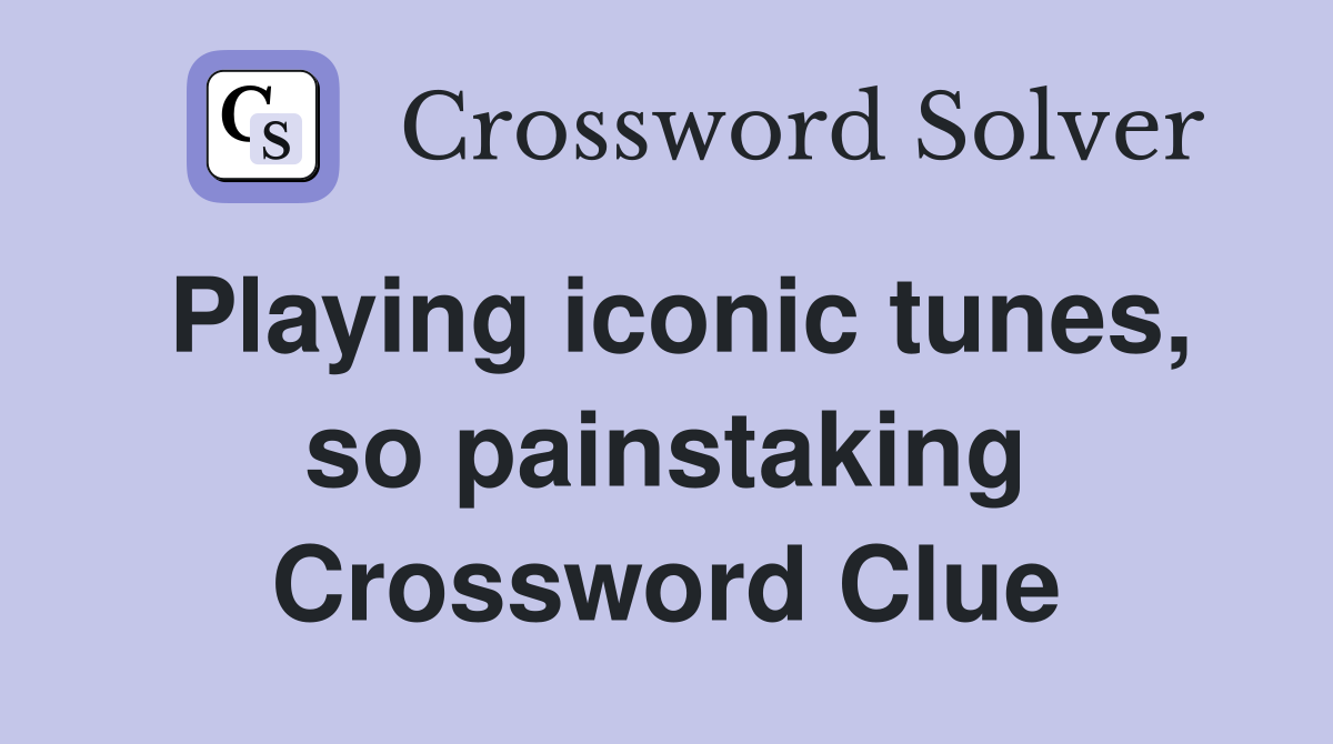 Playing iconic tunes, so painstaking Crossword Clue