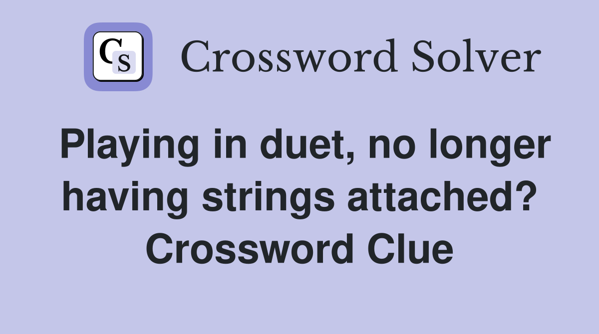 Playing in duet, no longer having strings attached? Crossword Clue