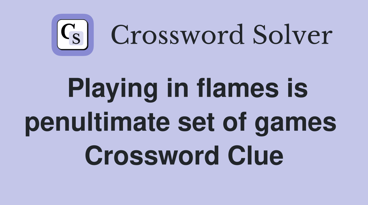 Playing in flames is penultimate set of games  Crossword Clue