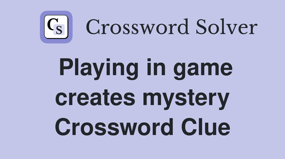 Playing in game creates mystery Crossword Clue