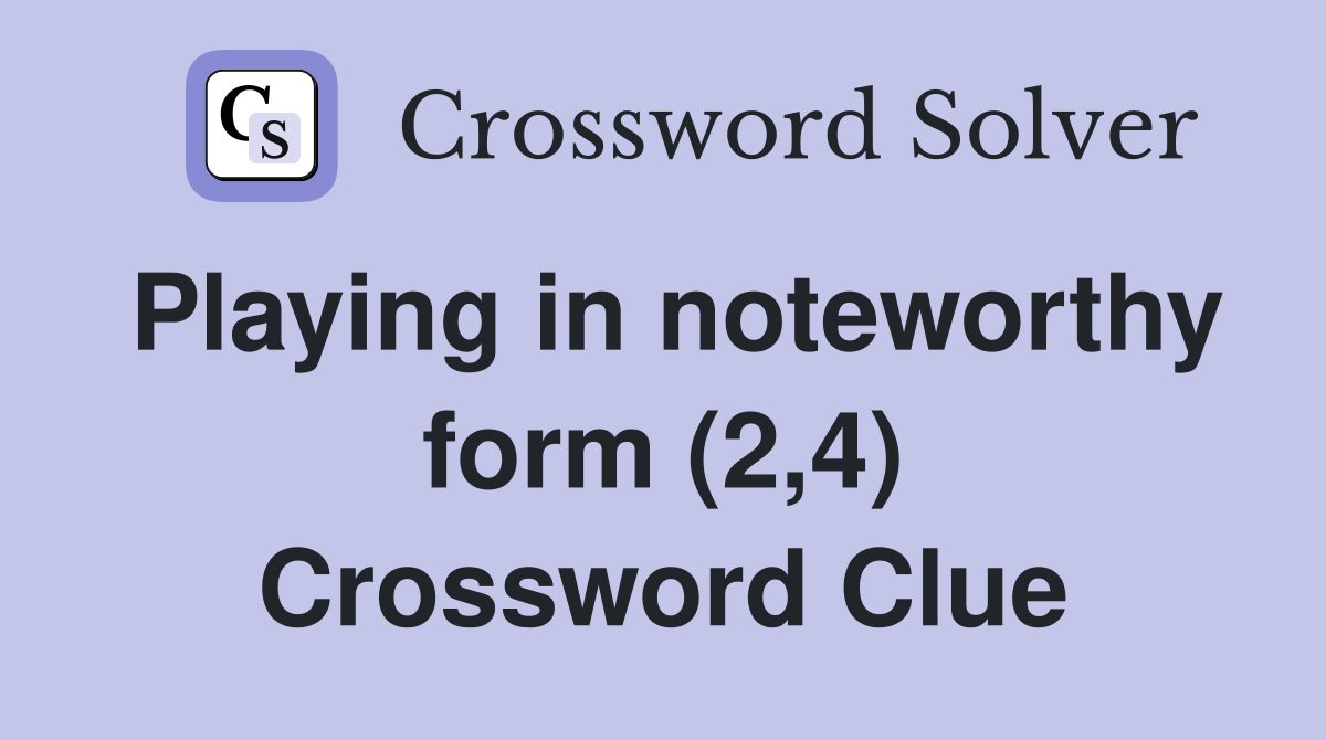 Playing in noteworthy form (2,4) Crossword Clue
