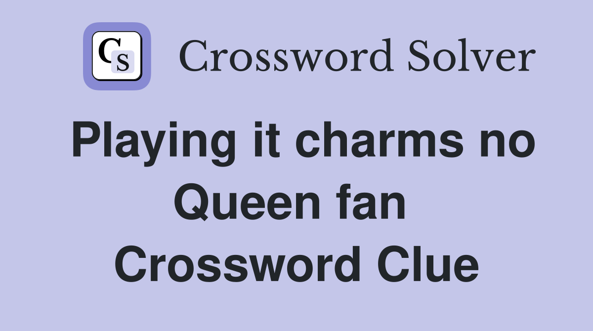 Playing it charms no Queen fan  Crossword Clue