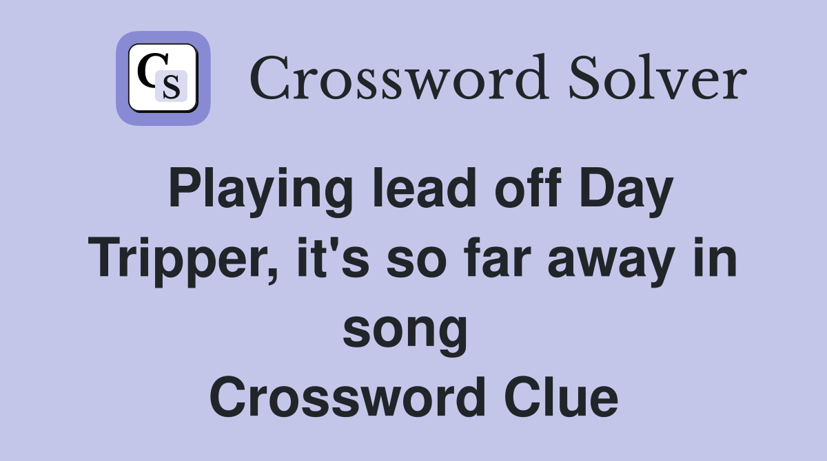 Playing lead off Day Tripper, it's so far away in song  Crossword Clue