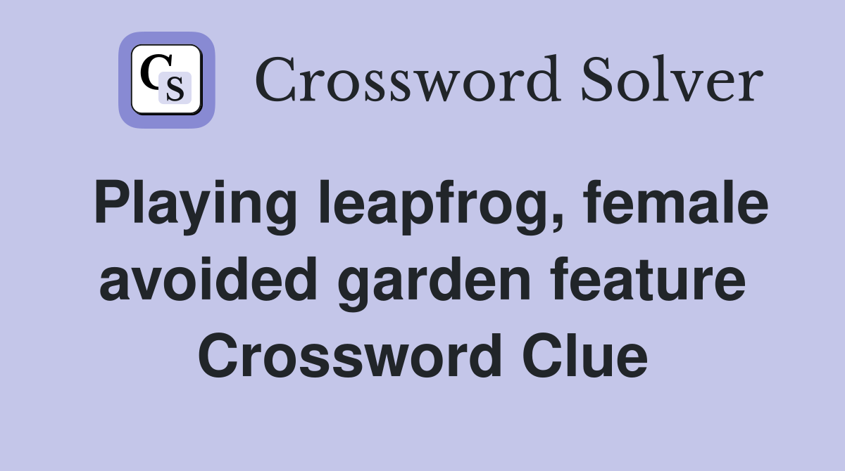 Playing leapfrog, female avoided garden feature Crossword Clue